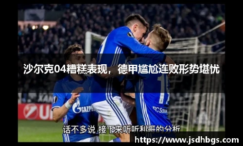 沙尔克04糟糕表现，德甲尴尬连败形势堪忧