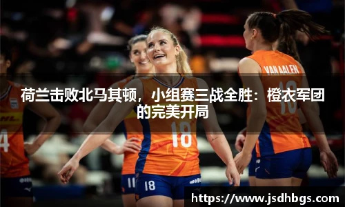 荷兰击败北马其顿，小组赛三战全胜：橙衣军团的完美开局
