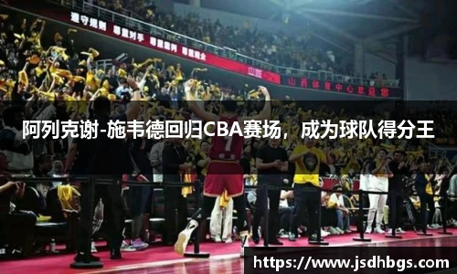 阿列克谢-施韦德回归CBA赛场，成为球队得分王