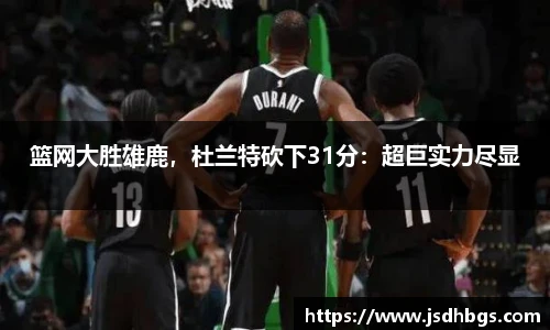 篮网大胜雄鹿，杜兰特砍下31分：超巨实力尽显