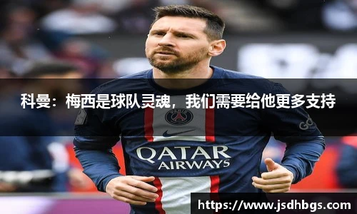 科曼：梅西是球队灵魂，我们需要给他更多支持