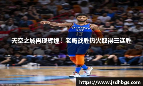 天空之城再现辉煌！老鹰战胜热火取得三连胜