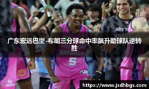 广东宏远巴里-布朗三分球命中率飙升助球队逆转胜
