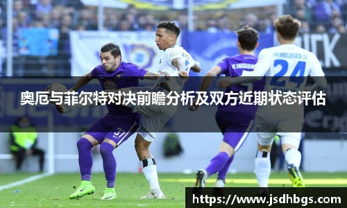奥厄与菲尔特对决前瞻分析及双方近期状态评估