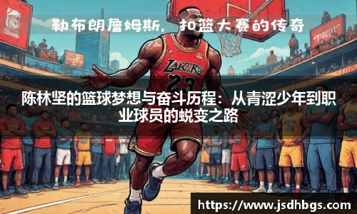 陈林坚的篮球梦想与奋斗历程：从青涩少年到职业球员的蜕变之路